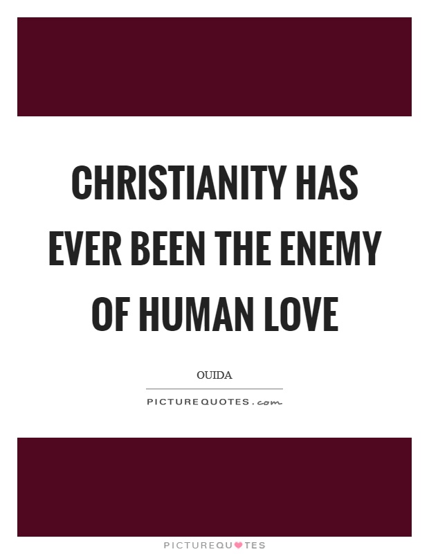 Christianity has ever been the enemy of human love Picture Quote #1
