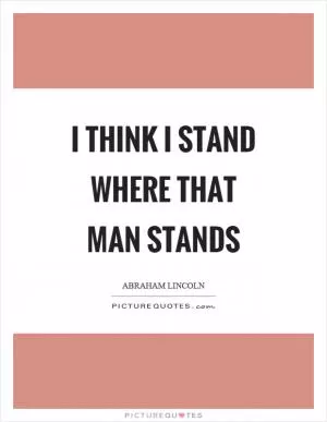 I think I stand where that man stands Picture Quote #1