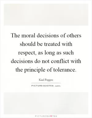 The moral decisions of others should be treated with respect, as long as such decisions do not conflict with the principle of tolerance Picture Quote #1
