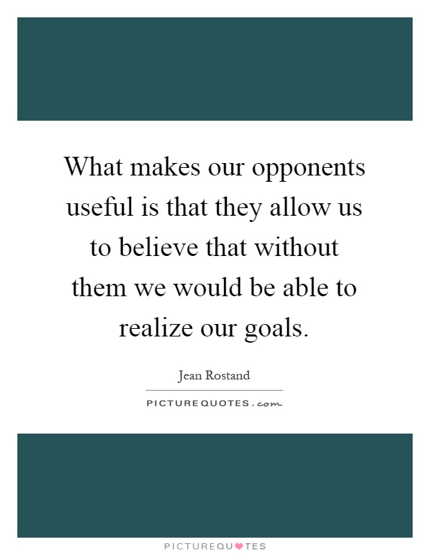 What makes our opponents useful is that they allow us to believe that without them we would be able to realize our goals Picture Quote #1