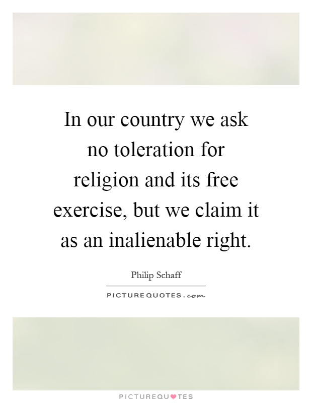 In our country we ask no toleration for religion and its free exercise, but we claim it as an inalienable right Picture Quote #1