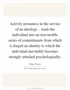 Activity proneness in the service of an ideology... leads the individual into an irreversible series of commitments from which is forged an identity to which the individual inevitably becomes strongly attached psychologically Picture Quote #1