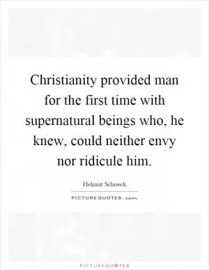 Christianity provided man for the first time with supernatural beings who, he knew, could neither envy nor ridicule him Picture Quote #1