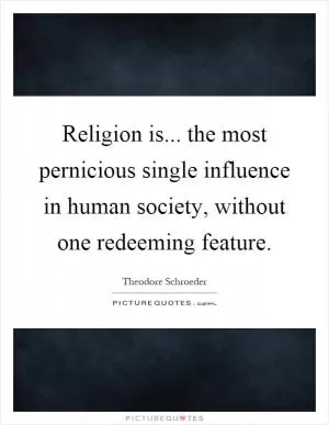 Religion is... the most pernicious single influence in human society, without one redeeming feature Picture Quote #1