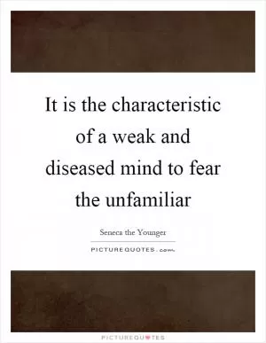 It is the characteristic of a weak and diseased mind to fear the unfamiliar Picture Quote #1