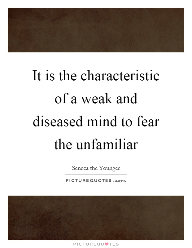 It is the characteristic of a weak and diseased mind to fear the unfamiliar Picture Quote #1