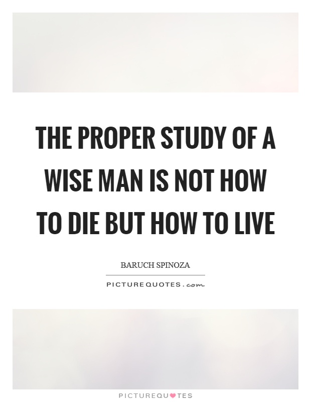 The proper study of a wise man is not how to die but how to live Picture Quote #1