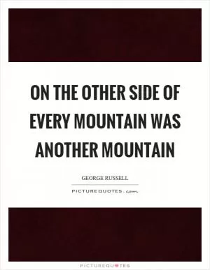 On the other side of every mountain was another mountain Picture Quote #1
