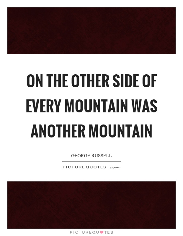 On the other side of every mountain was another mountain Picture Quote #1