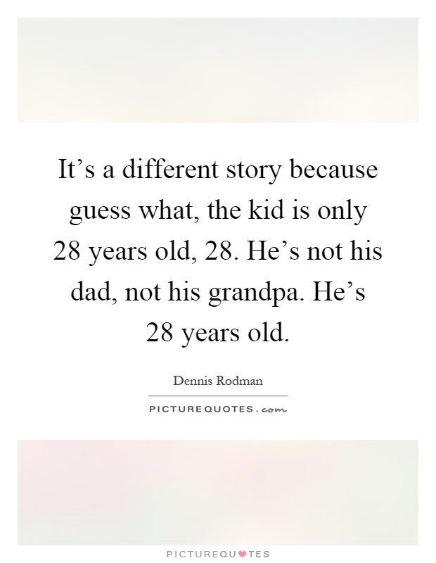 It's a different story because guess what, the kid is only 28 years old, 28. He's not his dad, not his grandpa. He's 28 years old Picture Quote #1