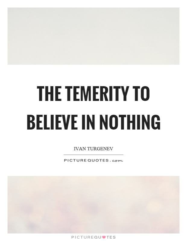 The temerity to believe in nothing Picture Quote #1
