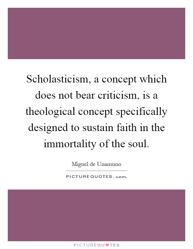 Scholasticism, a concept which does not bear criticism, is a theological concept specifically designed to sustain faith in the immortality of the soul Picture Quote #1