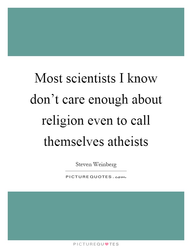 Most scientists I know don't care enough about religion even to call themselves atheists Picture Quote #1