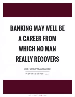 Banking may well be a career from which no man really recovers Picture Quote #1