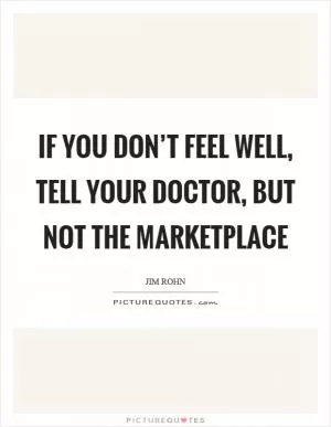 If you don’t feel well, tell your doctor, but not the marketplace Picture Quote #1