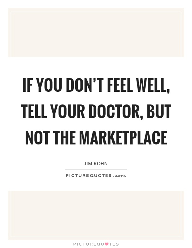 If you don't feel well, tell your doctor, but not the marketplace Picture Quote #1
