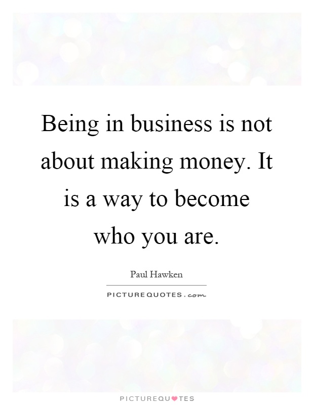 Being in business is not about making money. It is a way to become who you are Picture Quote #1