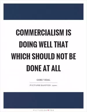 Commercialism is doing well that which should not be done at all Picture Quote #1