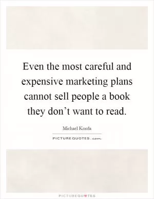 Even the most careful and expensive marketing plans cannot sell people a book they don’t want to read Picture Quote #1