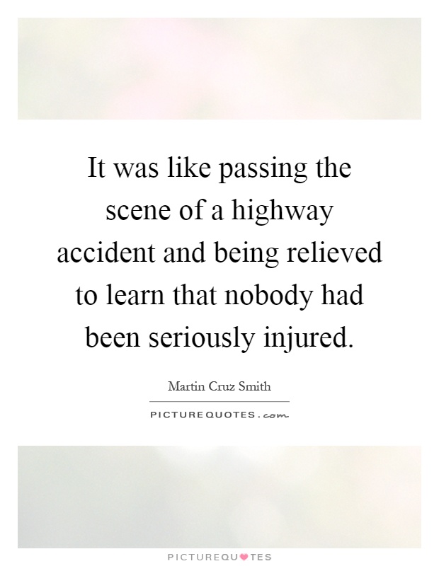It was like passing the scene of a highway accident and being relieved to learn that nobody had been seriously injured Picture Quote #1