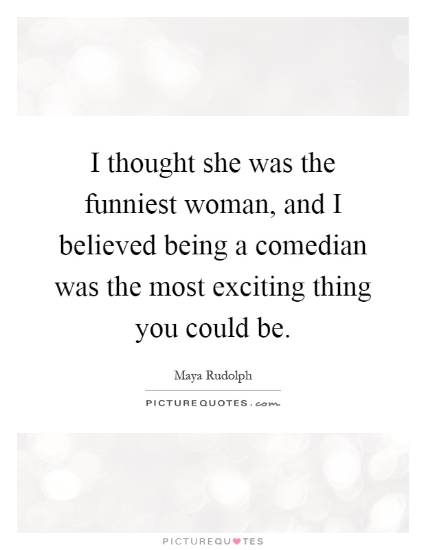 I thought she was the funniest woman, and I believed being a comedian was the most exciting thing you could be Picture Quote #1