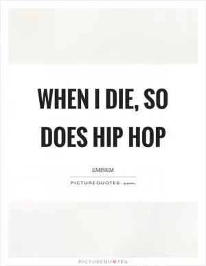 When I die, so does hip hop Picture Quote #1