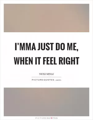 I’mma just do me, when it feel right Picture Quote #1