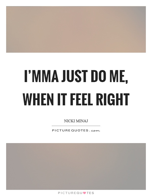 I'mma just do me, when it feel right Picture Quote #1