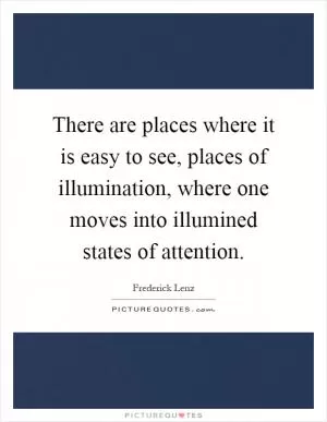 There are places where it is easy to see, places of illumination, where one moves into illumined states of attention Picture Quote #1