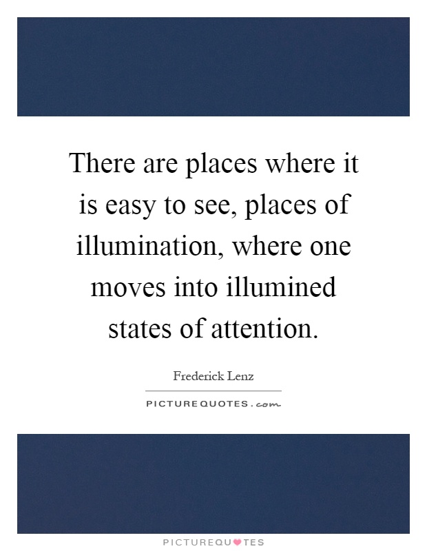 There are places where it is easy to see, places of illumination, where one moves into illumined states of attention Picture Quote #1