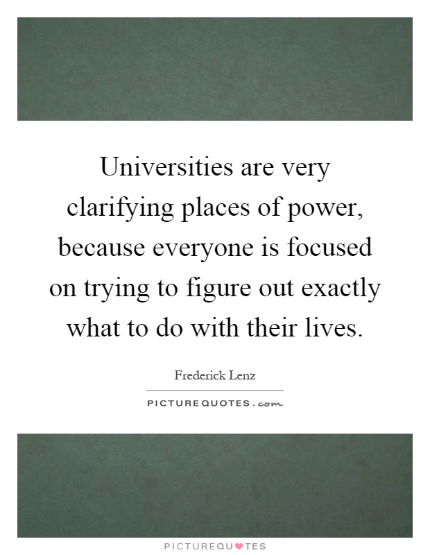 Universities are very clarifying places of power, because everyone is focused on trying to figure out exactly what to do with their lives Picture Quote #1