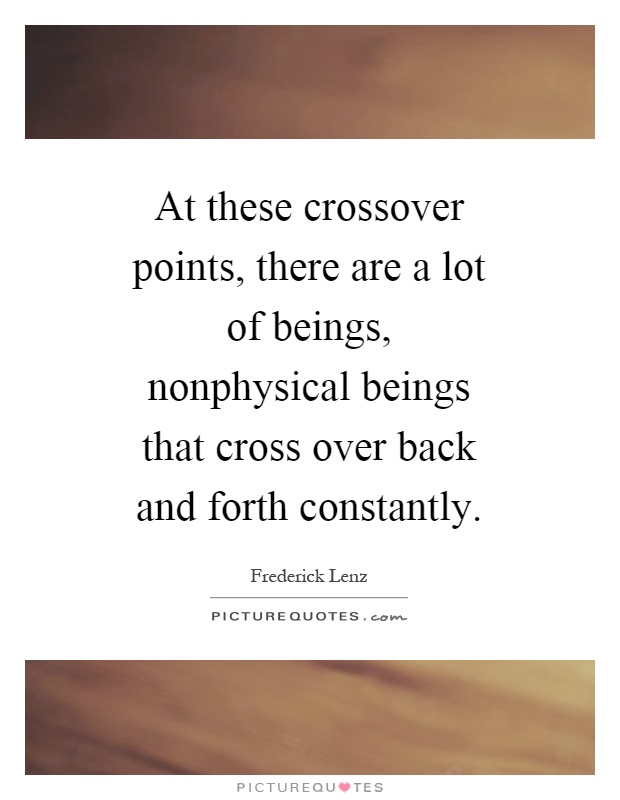 At these crossover points, there are a lot of beings, nonphysical beings that cross over back and forth constantly Picture Quote #1