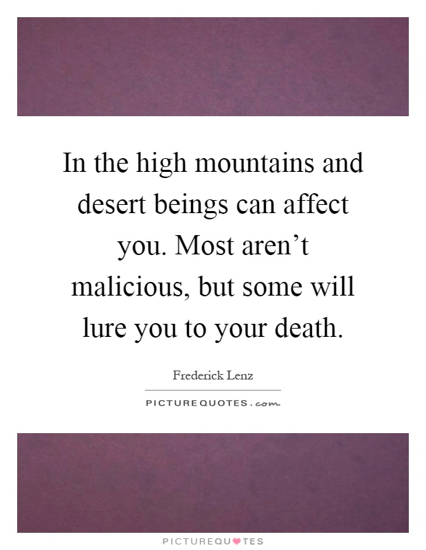 In the high mountains and desert beings can affect you. Most aren't malicious, but some will lure you to your death Picture Quote #1