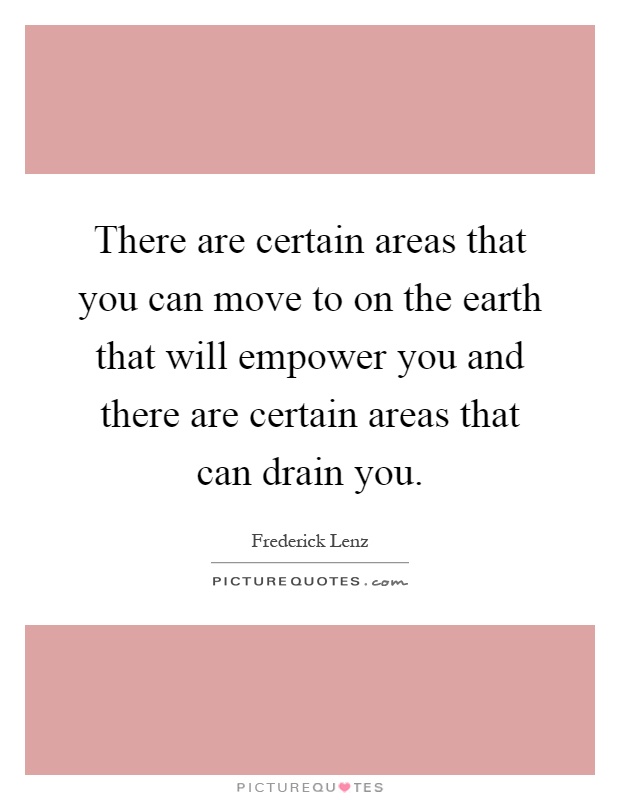 There are certain areas that you can move to on the earth that will empower you and there are certain areas that can drain you Picture Quote #1