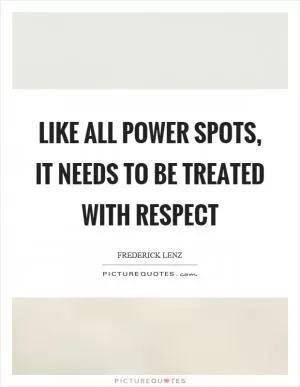 Like all power spots, it needs to be treated with respect Picture Quote #1