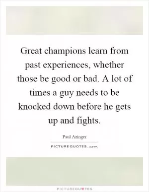 Great champions learn from past experiences, whether those be good or bad. A lot of times a guy needs to be knocked down before he gets up and fights Picture Quote #1