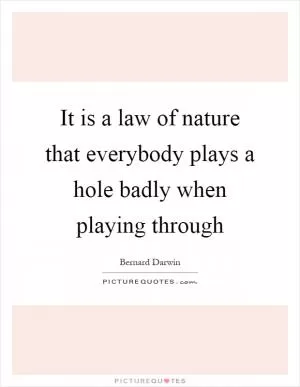 It is a law of nature that everybody plays a hole badly when playing through Picture Quote #1