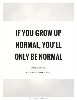 If you grow up normal, you’ll only be normal Picture Quote #1