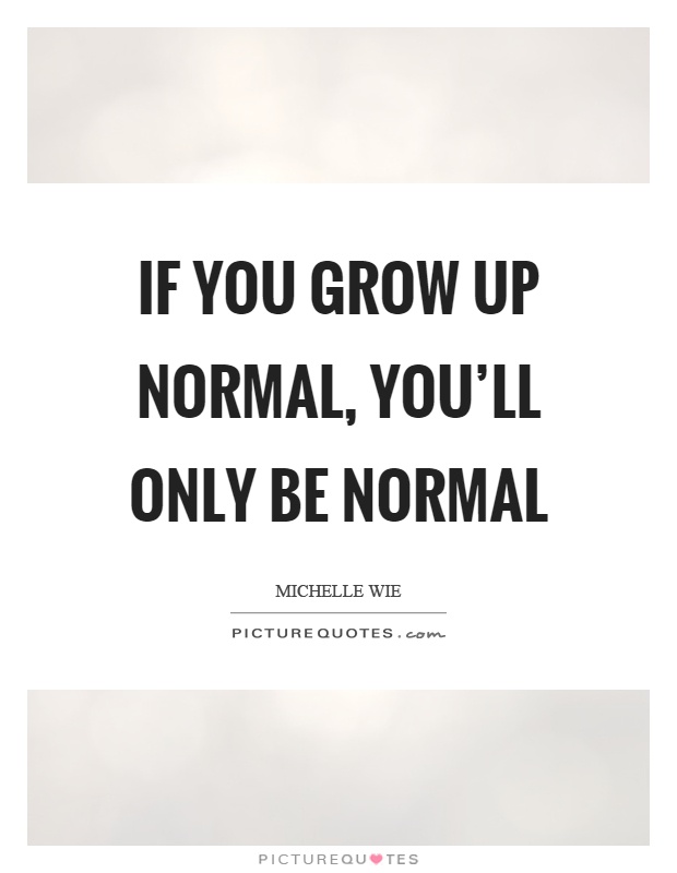 If you grow up normal, you'll only be normal Picture Quote #1