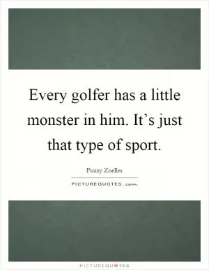 Every golfer has a little monster in him. It’s just that type of sport Picture Quote #1
