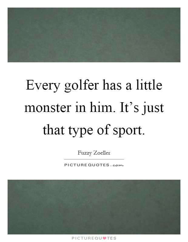 Every golfer has a little monster in him. It's just that type of sport Picture Quote #1