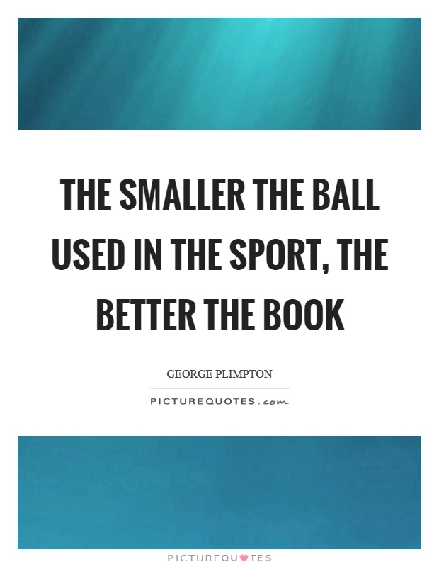 The smaller the ball used in the sport, the better the book Picture Quote #1