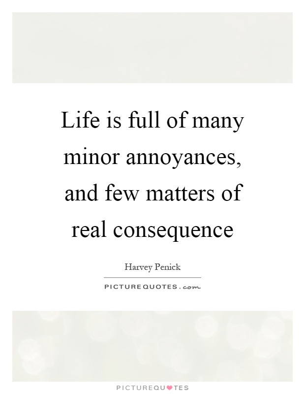 Life is full of many minor annoyances, and few matters of real consequence Picture Quote #1