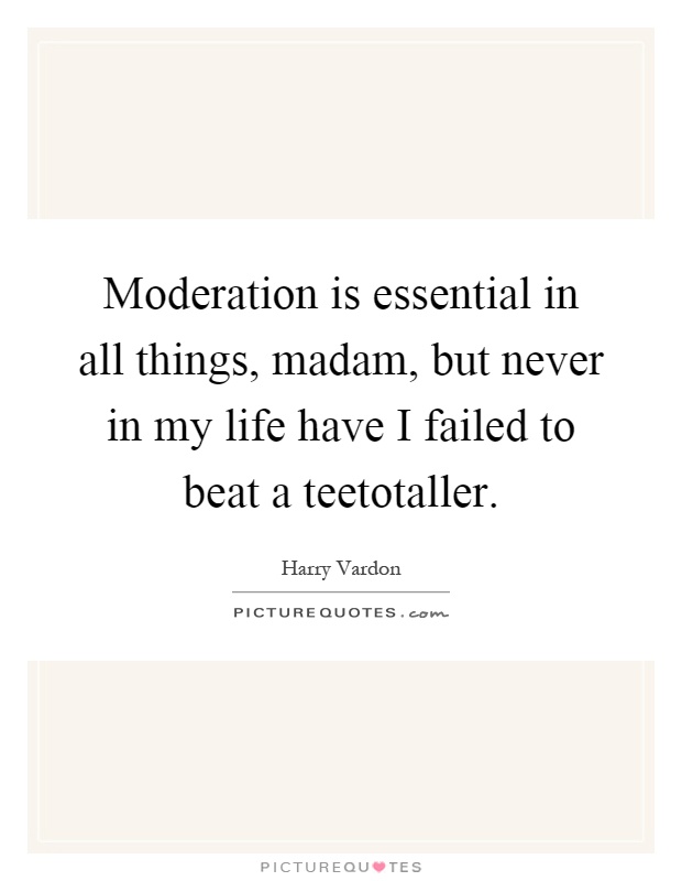 Moderation is essential in all things, madam, but never in my life have I failed to beat a teetotaller Picture Quote #1