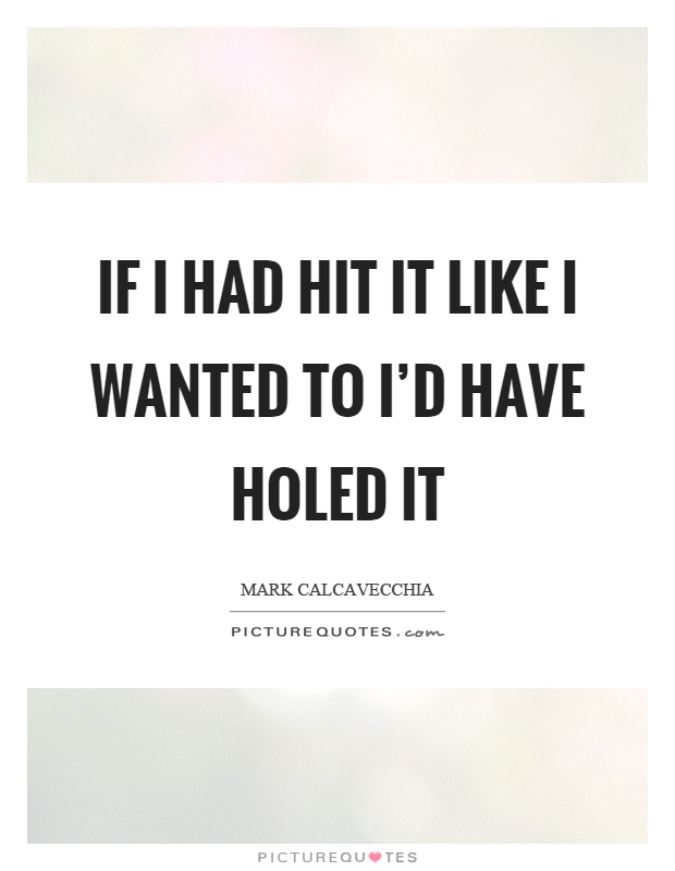 If I had hit it like I wanted to I'd have holed it Picture Quote #1