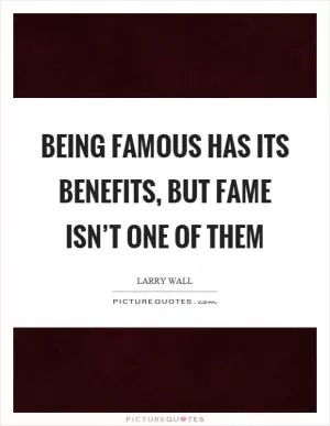 Being famous has its benefits, but fame isn’t one of them Picture Quote #1