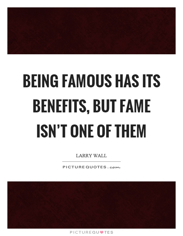 Being famous has its benefits, but fame isn't one of them Picture Quote #1