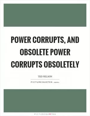 Power corrupts, and obsolete power corrupts obsoletely Picture Quote #1