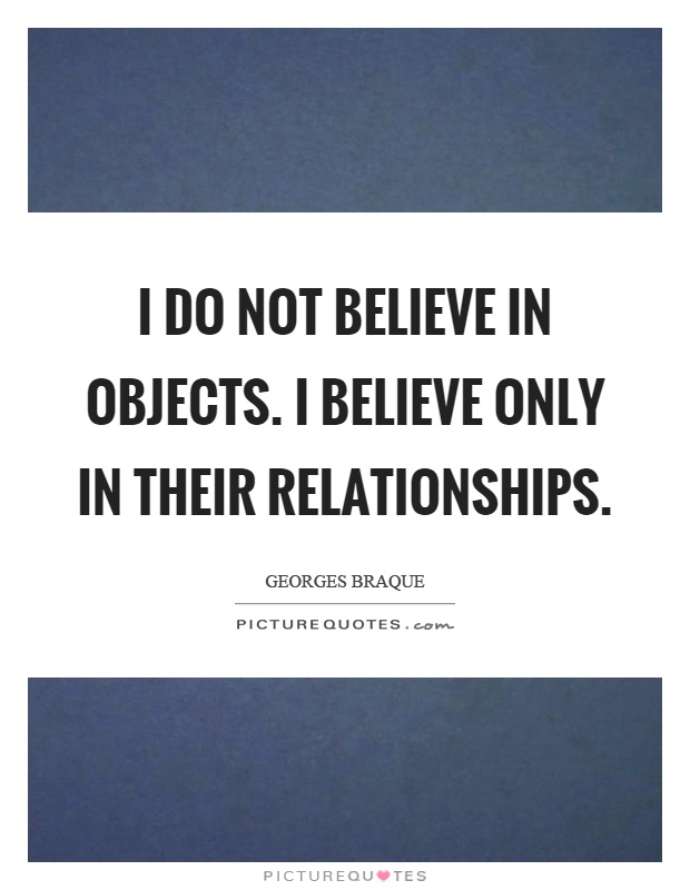 I do not believe in objects. I believe only in their relationships Picture Quote #1