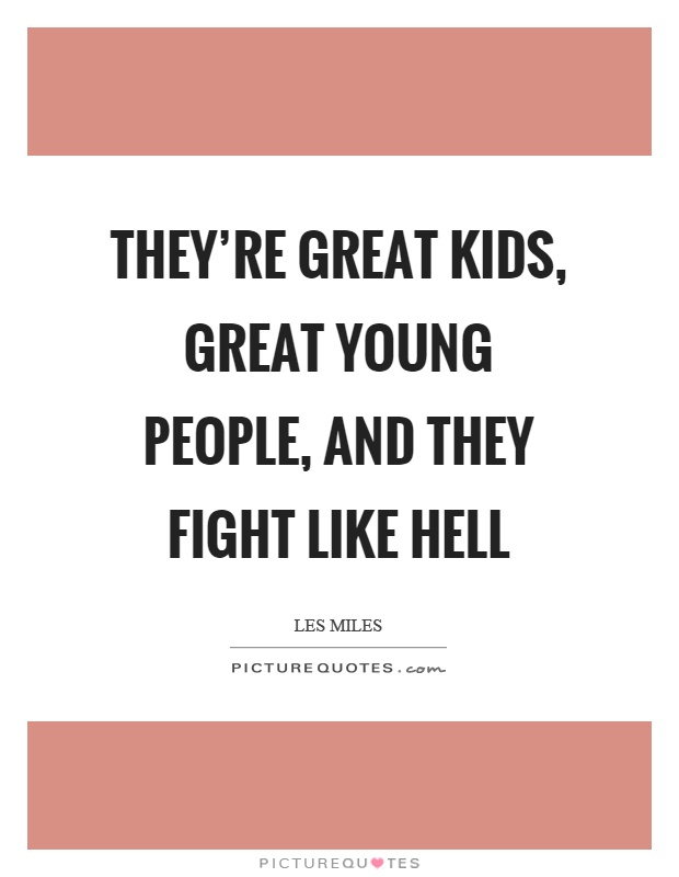 They're great kids, great young people, and they fight like hell Picture Quote #1